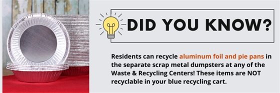 Residents can recycle aluminum foil and pie pans in the separate scrap metal dumpsters at any of the waste and recycling centers.