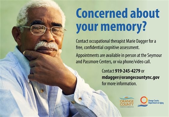 Concerned about your memory? Contact occupational therapist Marie dagger for a free, confidential cognitive assessment. Appointments are available in person at the Seymour and Passmore Centers, or via phone/video call. Contact 919-245-4279 or mdagger@orangecountync.gov for more information.